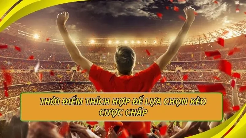 Thời điểm thích hợp để lựa chọn kèo cược chấp
